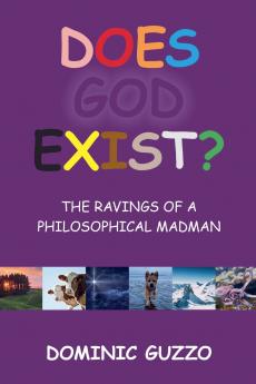 Does God Exist?  The Ravings of a Philosophical Madman