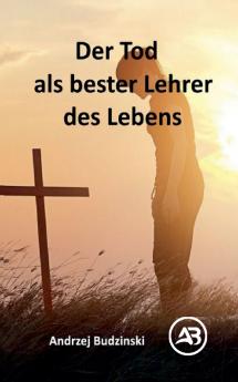 Der Tod als bester  Lehrer des Lebens