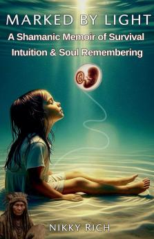 Marked by Light A Shamanic Memoir of Survival Intuition & Soul Remembering