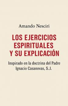 LOS EJERCICIOS ESPIRITUALES Y SU EXPLICACIÓN  inspirado en la doctrina del Padre Ignacio Casanovas SJ.