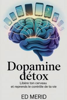 Dopamine Détox - Libère ton cerveau et reprends le contrôle de ta vie