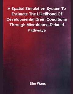 A Spatial Simulation System To Estimate The Likelihood Of Developmental Brain Conditions Through Microbiome-Related Pathways