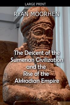 The Descent of the Sumerian Civilization   and the  Rise of the Akkadian Empire