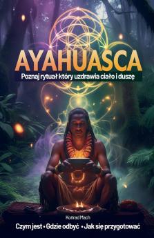 Ayahuasca. Poznaj rytuał który uzdrawia ciało i duszę - czym jest jak się przygotować gdzie odbyć