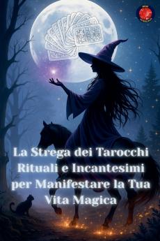La Strega dei Tarocchi Rituali e Incantesimi per Manifestare la Tua Vita Magica