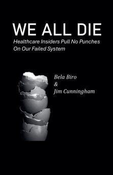 We All  Die - Healthcare Insiders Pull no Punches on Our Failed System