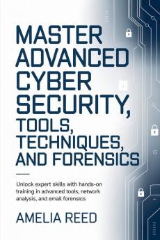 Mastering Advanced Cyber Security Tools  Techniques and Forensics