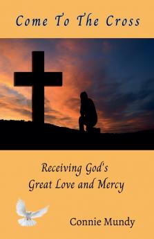 Come To The Cross Receiving God's Great Love and Mercy