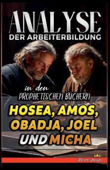 Analyse der Arbeiterbildung in den Prophetischen Büchern Hosea Amos Obadja Joel und Micha