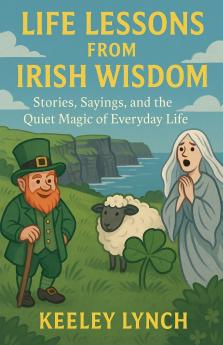LIFE LESSONS FROM IRISH WISDOM Stories Sayings and the Quiet Magic of Everyday Life