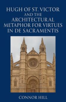 Hugh of St. Victor and the Architectural Metaphor for Virtues in De Sacramentis