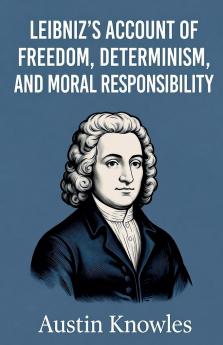 Leibniz's Account of Freedom Determinism and Moral Responsibility