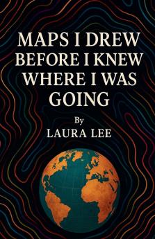 Maps I Drew Before I Knew Where I Was Going