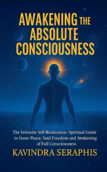 AWAKENING OF ABSOLUTE CONSCIOUSNESS The Intimate Self-Realization of the Being Spiritual Guide to Inner Peace Soul Freedom and the Awakening of Full Consciousness
