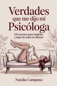 Verdades que me dijo mi psicóloga - 110 Sesiones para Elegirme y Dejar de Sufrir en Silencio