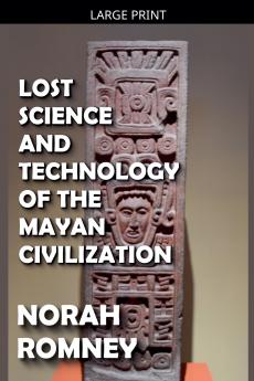 Lost Science and Technology of the Mayan Civilization