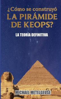 ¿Cómo se contruyó la Pirámide de Keops? La Teoría Definitiva