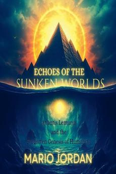 Echoes Of The Sunken Worlds Atlantis Lemuria and the Forgotten Genesis of Humanity