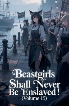Beastgirls Shall Never Be Enslaved! (Volume 15)