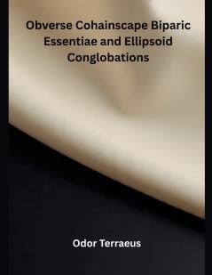 Obverse Cohainscape Biparic Essentiae and Ellipsoid Conglobations