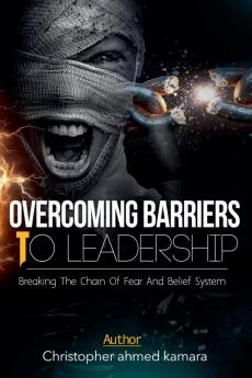 OVERCOMING BARRIERS TO LEADERSHIP Breaking the Chains of Fear and Belief Systems