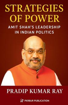 Strategies of Power (Amit Shah's Leadership in Indian Politics)