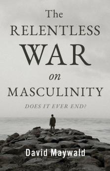 The Relentless War on Masculinity