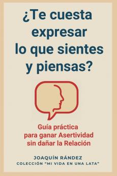 ¿Te cuesta expresar lo que sientes y piensas? Guía práctica  para ganar asertividad sin dañar la relación
