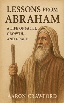 Lessons from Abraham - A Life of Faith Growth and Grace
