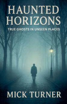 Haunted Horizons True Ghosts In Unseen Places