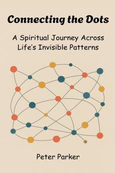 Connecting the Dots -  A Spiritual Journey Across Life's Invisible Patterns