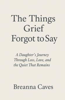 The Things Grief Forgot To Say