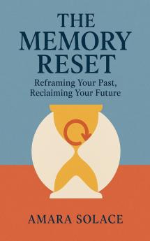 The Memory Reset Reframing Your Past Reclaiming Your Future