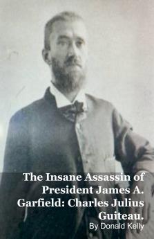 The Insane Assassin of President James A. Garfield