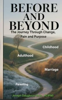 BEFORE AND BEYOND - The Journey Through Change Pain and Purpose  (The Child The Adult The Spouse & The Parent)
