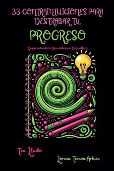 33 Contraintuiciones para Destrabar tu Progreso - Desaprendiendo lo Aprendido para Catapultarte
