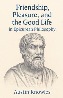 Friendship Pleasure and the Good Life in Epicurean Philosophy