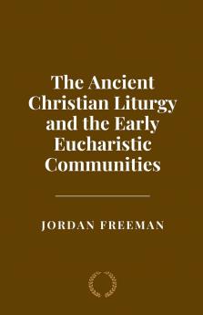 The Ancient Christian Liturgy and the Early Eucharistic Communities