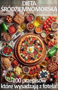 Dieta Śródziemnomorska. 100 przepisów które wysadzają z fotela!