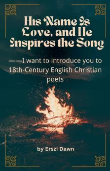 His Name Is Love and He Inspires The Song -- I want to introduce you to 18th-century English Christian poets