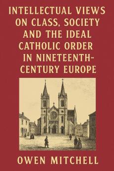 Intellectual Views on Class Society and the Ideal Catholic Order in Nineteenth-Century Europe