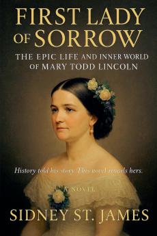 First Lady of Sorrow - The Epic Life and Inner World of Mary Todd Lincoln