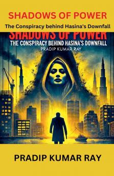Shadows of Power (The Conspiracy behind Hasina's Downfall)