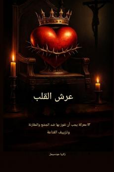 عرش القلب - 12 معركة يجب أن نفوز بها ضد الجشع والمقارنة وزيف الرضا