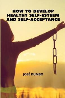 How To Develop Healthy Self-Esteem And Self-Acceptance