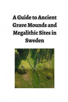 A Guide to Ancient Grave Mounds and Megalithic Sites in Sweden
