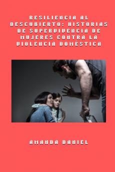 Resiliencia al descubierto - historias de supervivencia de mujeres contra la violencia doméstica
