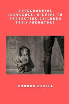 Safeguarding Innocence - A Guide to Protecting Children from Predators