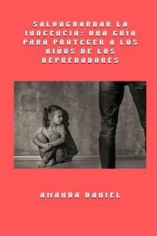 Salvaguardar la inocencia - una guía para proteger a los niños de los depredadores