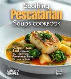 Soothing Pescatarian Soups Cookbook